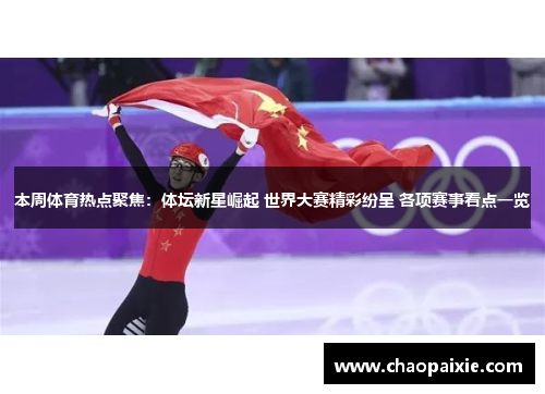 本周体育热点聚焦：体坛新星崛起 世界大赛精彩纷呈 各项赛事看点一览