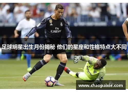 足球明星出生月份揭秘 他们的星座和性格特点大不同
