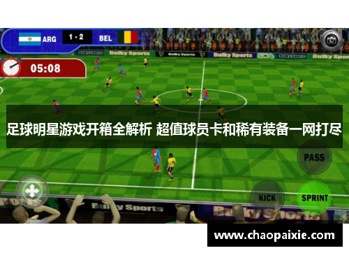 足球明星游戏开箱全解析 超值球员卡和稀有装备一网打尽
