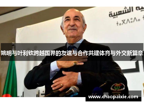 姚明与叶利钦跨越国界的友谊与合作共建体育与外交新篇章