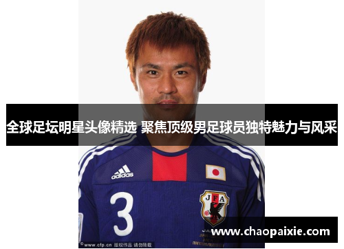 全球足坛明星头像精选 聚焦顶级男足球员独特魅力与风采
