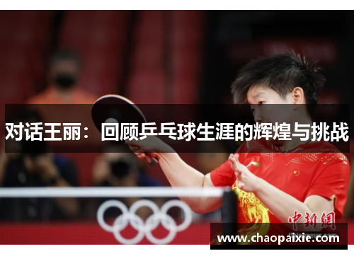 对话王丽：回顾乒乓球生涯的辉煌与挑战
