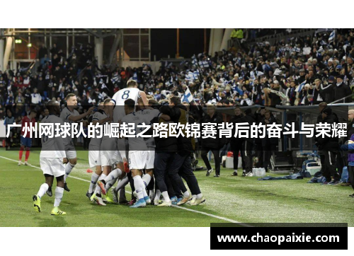 广州网球队的崛起之路欧锦赛背后的奋斗与荣耀