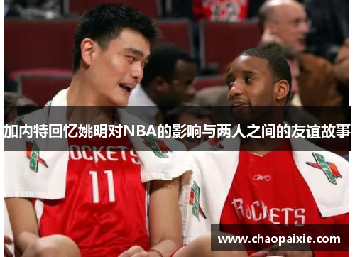 加内特回忆姚明对NBA的影响与两人之间的友谊故事