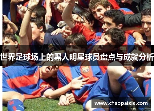 世界足球场上的黑人明星球员盘点与成就分析
