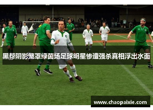 黑帮阴影笼罩绿茵场足球明星惨遭强杀真相浮出水面