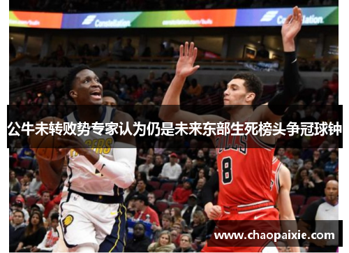 公牛未转败势专家认为仍是未来东部生死榜头争冠球钟