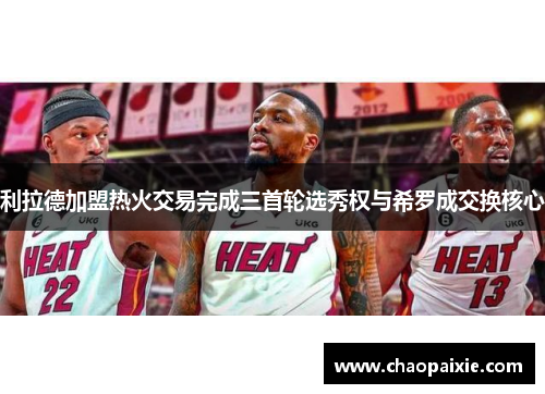 利拉德加盟热火交易完成三首轮选秀权与希罗成交换核心