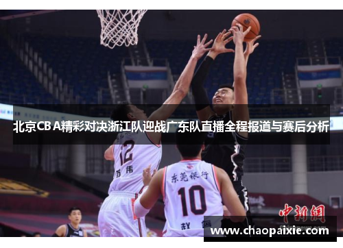 北京CBA精彩对决浙江队迎战广东队直播全程报道与赛后分析