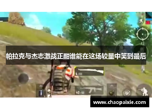 帕拉克与杰志激战正酣谁能在这场较量中笑到最后
