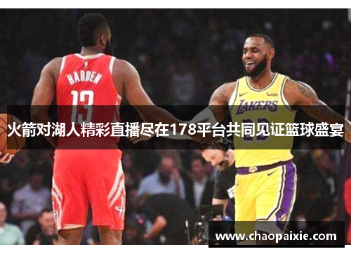 火箭对湖人精彩直播尽在178平台共同见证篮球盛宴